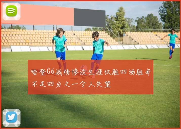 哈登G6战绩惨淡生涯仅胜四场胜率不足四分之一令人失望